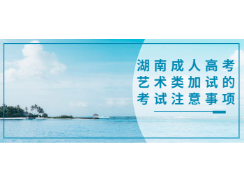 湖南省成人高考 藝術(shù)類加試考試事項(xiàng)