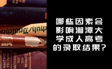 哪些因素會影響湘潭大學(xué)成人高考的錄取結(jié)果?